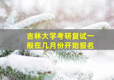 吉林大学考研复试一般在几月份开始报名