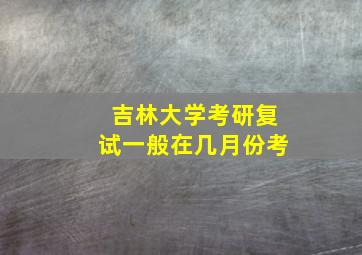 吉林大学考研复试一般在几月份考