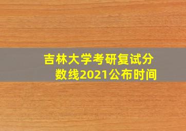 吉林大学考研复试分数线2021公布时间