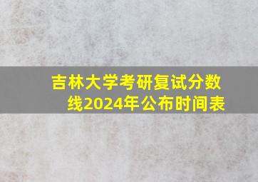 吉林大学考研复试分数线2024年公布时间表