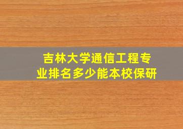 吉林大学通信工程专业排名多少能本校保研