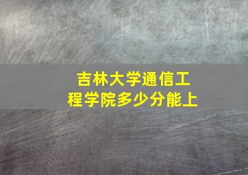 吉林大学通信工程学院多少分能上