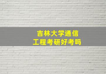 吉林大学通信工程考研好考吗