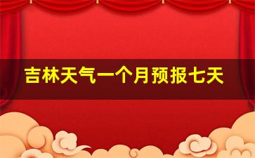 吉林天气一个月预报七天