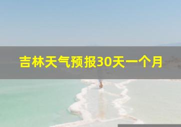 吉林天气预报30天一个月