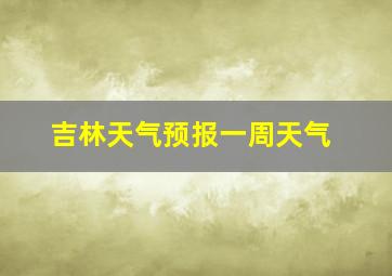 吉林天气预报一周天气