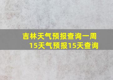 吉林天气预报查询一周15天气预报15天查询