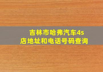 吉林市哈弗汽车4s店地址和电话号码查询