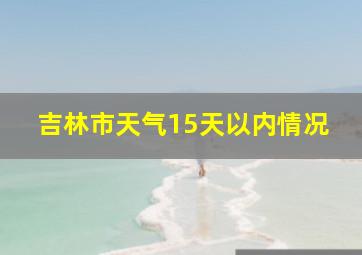 吉林市天气15天以内情况