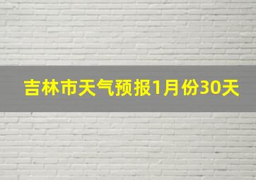 吉林市天气预报1月份30天