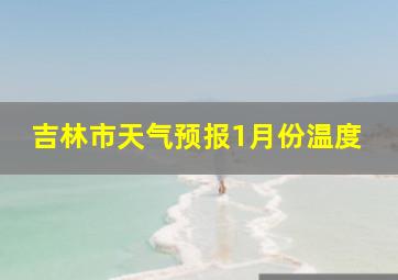 吉林市天气预报1月份温度