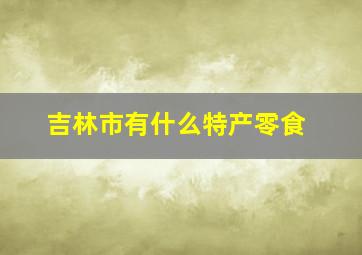 吉林市有什么特产零食