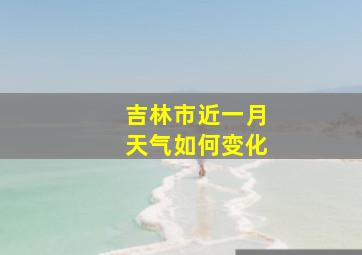 吉林市近一月天气如何变化