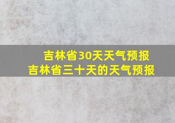 吉林省30天天气预报吉林省三十天的天气预报