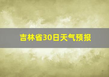 吉林省30日天气预报