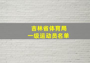 吉林省体育局一级运动员名单