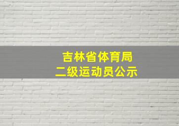 吉林省体育局二级运动员公示