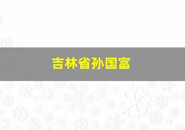 吉林省孙国富