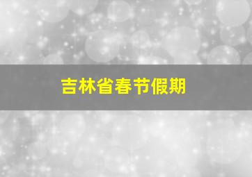 吉林省春节假期