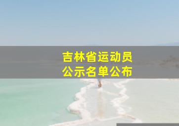 吉林省运动员公示名单公布