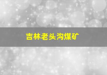 吉林老头沟煤矿