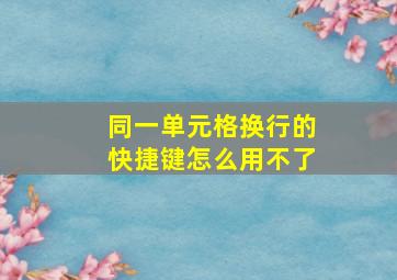 同一单元格换行的快捷键怎么用不了