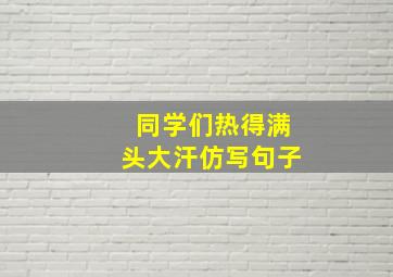 同学们热得满头大汗仿写句子