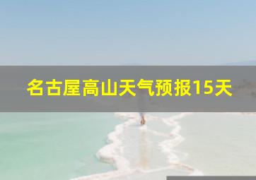 名古屋高山天气预报15天