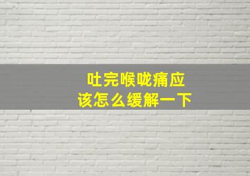 吐完喉咙痛应该怎么缓解一下