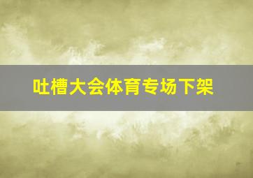 吐槽大会体育专场下架