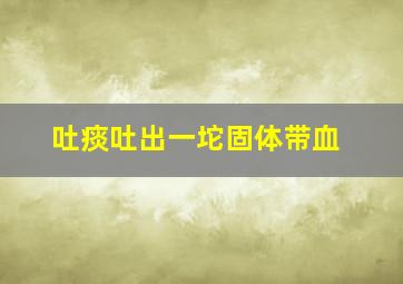 吐痰吐出一坨固体带血