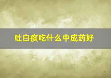 吐白痰吃什么中成药好