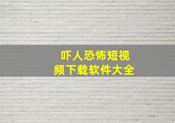 吓人恐怖短视频下载软件大全