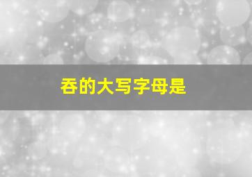 吞的大写字母是