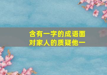 含有一字的成语面对家人的质疑他一