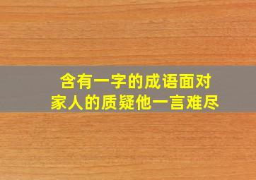 含有一字的成语面对家人的质疑他一言难尽