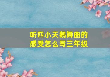 听四小天鹅舞曲的感受怎么写三年级