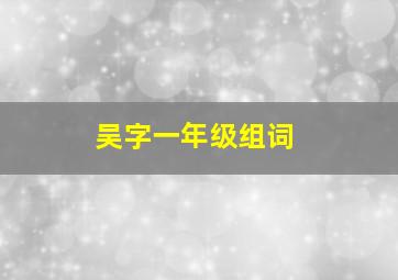 吴字一年级组词