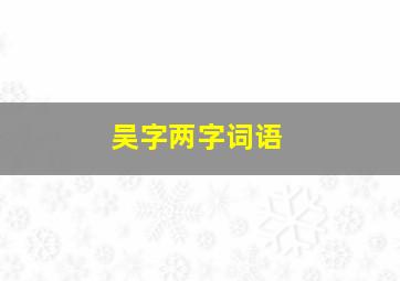 吴字两字词语