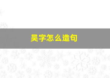 吴字怎么造句