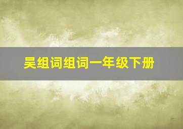 吴组词组词一年级下册