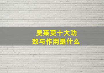 吴茱萸十大功效与作用是什么