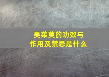 吴茱萸的功效与作用及禁忌是什么