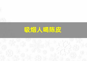 吸烟人喝陈皮