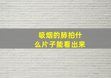 吸烟的肺拍什么片子能看出来