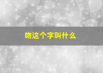 吻这个字叫什么