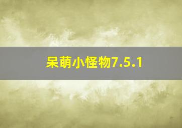 呆萌小怪物7.5.1