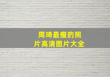 周琦最瘦的照片高清图片大全