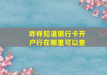 咋样知道银行卡开户行在哪里可以查