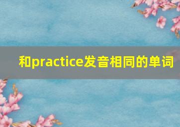 和practice发音相同的单词